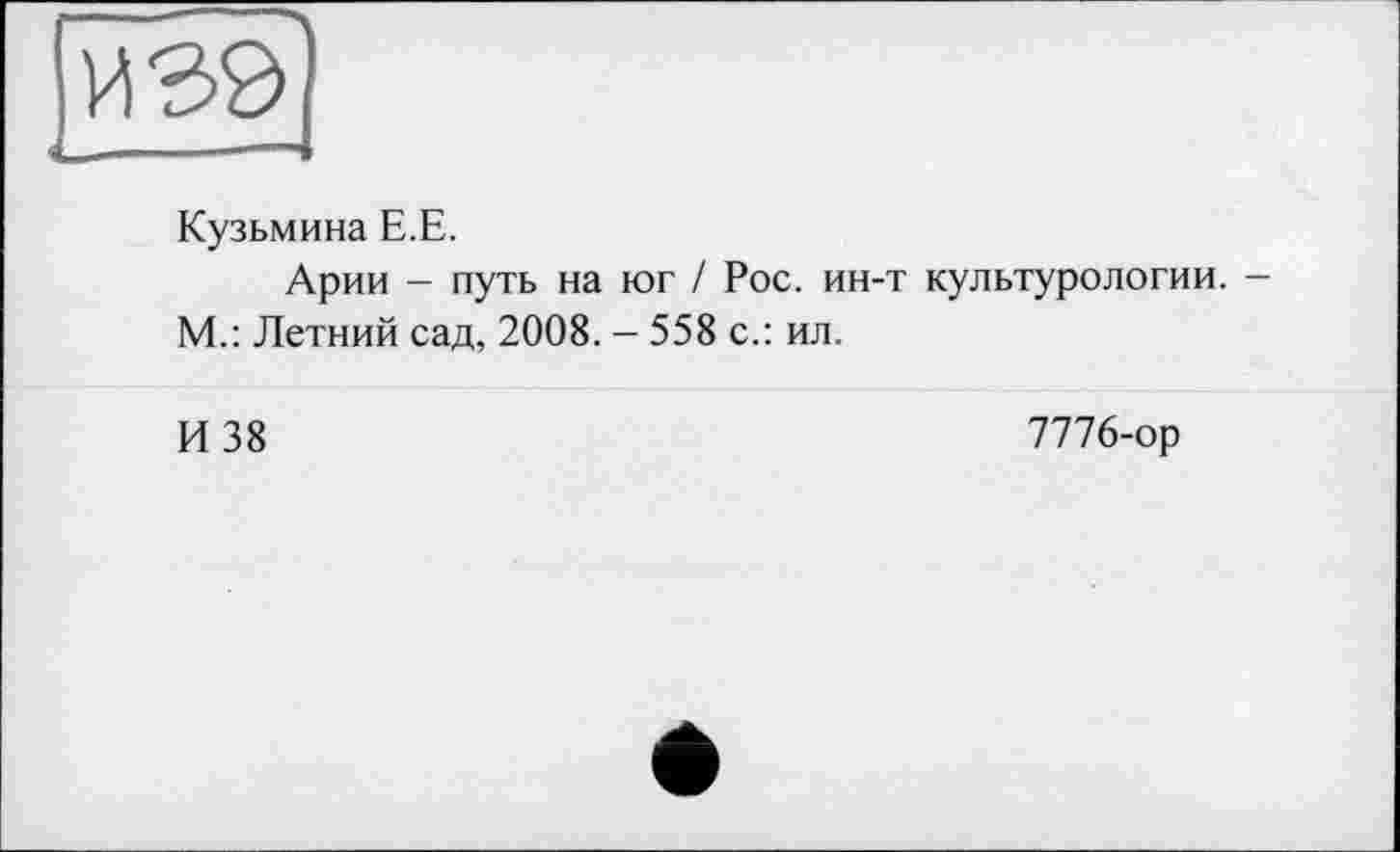 ﻿Кузьмина Е.Е.
Арии - путь на юг / Рос. ин-т культурологии. М.: Летний сад, 2008. - 558 с.: ил.
И 38
7776-ор